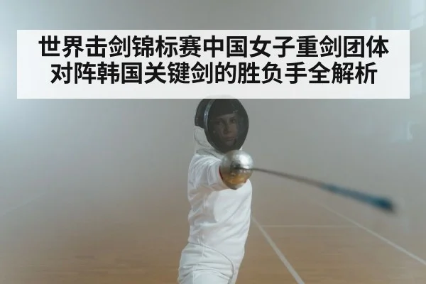 世界击剑锦标赛中国女子重剑团体对阵韩国关键剑的胜负手全解析