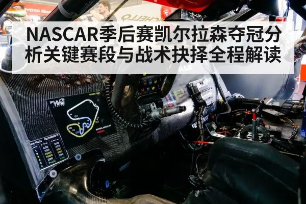NASCAR季后赛凯尔拉森夺冠分析关键赛段与战术抉择全程解读