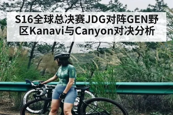 S16全球总决赛JDG对阵GEN野区Kanavi与Canyon对决分析